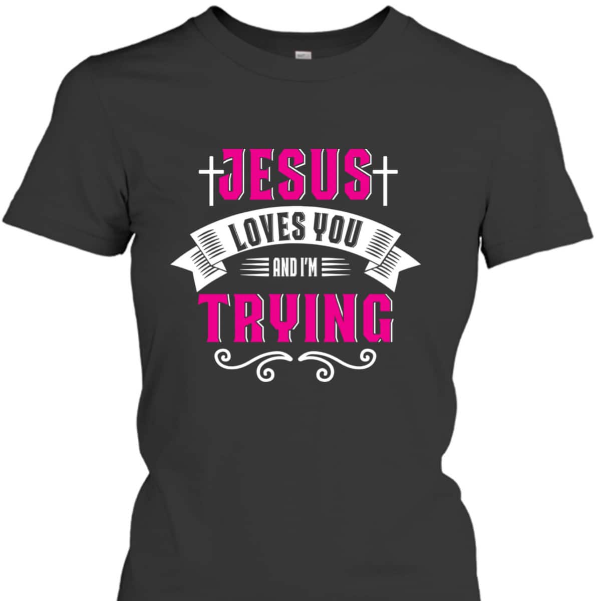 Jesus Loves You I'm Trying Funny Christian Faith T-Shirt Jesus Loves You I'm Trying Funny Christian Faith T-Shirt