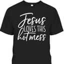 Jesus Loves This Hot Mess Funny Religious Christian T-Shirt Jesus Loves This Hot Mess Funny Religious Christian T-Shirt