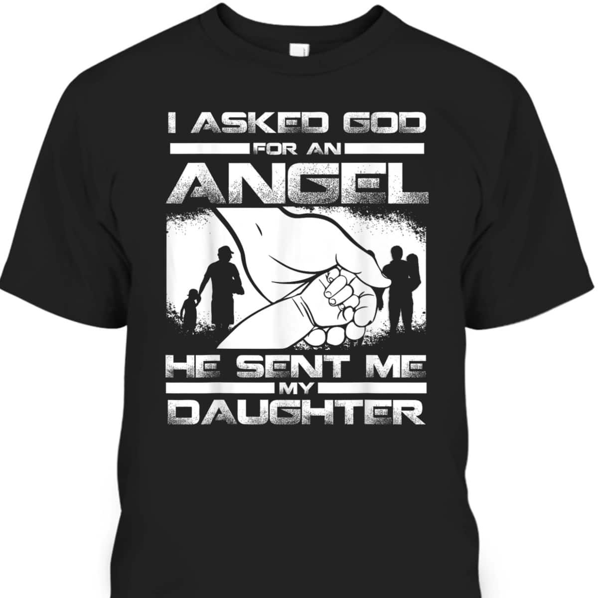 I Asked God For An Angel He Sent Me A Daughter Christian Father's Day T-Shirt