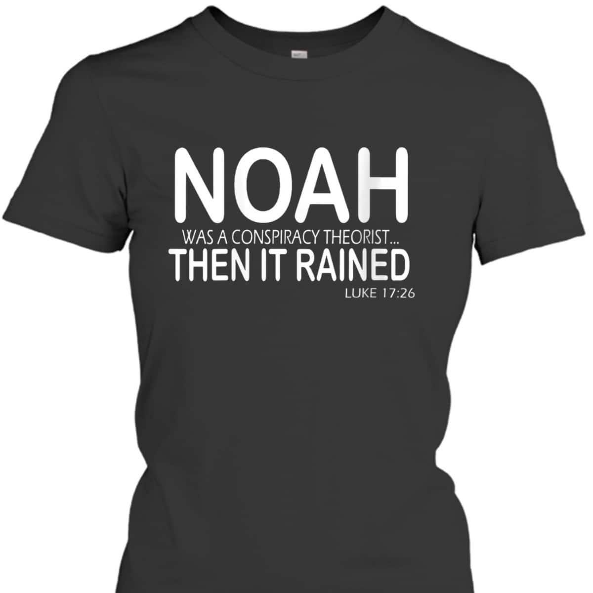 Noah Was A Conspiracy Theorist Then It Rained Luke 17:26 Bible Verse T-Shirt Noah Was A Conspiracy Theorist Then It Rained Luke 17:26 Bible Verse T-Shirt