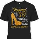 Stepping Into My 75th Birthday With God's Grace & Mercy Religious Christian T-Shirt Stepping Into My 75th Birthday With God's Grace & Mercy Religious Christian T-Shirt
