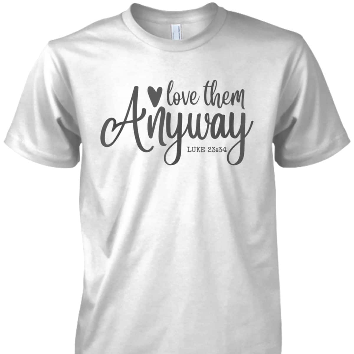 Love Them Anyway Bible Verse Luke 23:34 Religious Christian T-Shirt Love Them Anyway Bible Verse Luke 23:34 Religious Christian T-Shirt