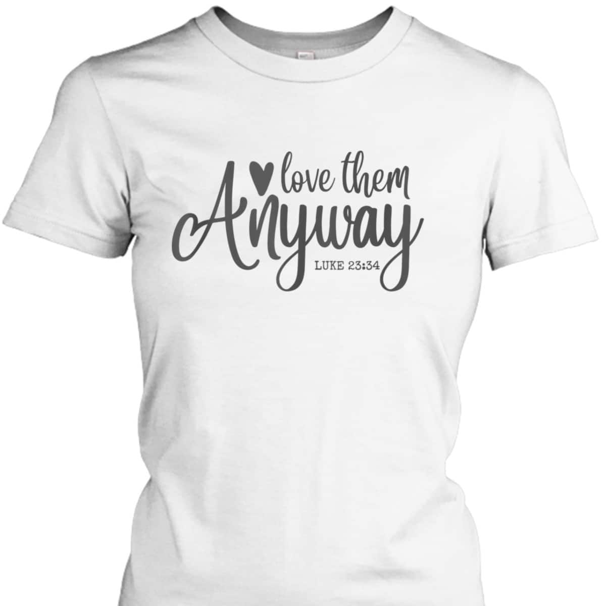 Love Them Anyway Bible Verse Luke 23:34 Religious Christian T-Shirt Love Them Anyway Bible Verse Luke 23:34 Religious Christian T-Shirt
