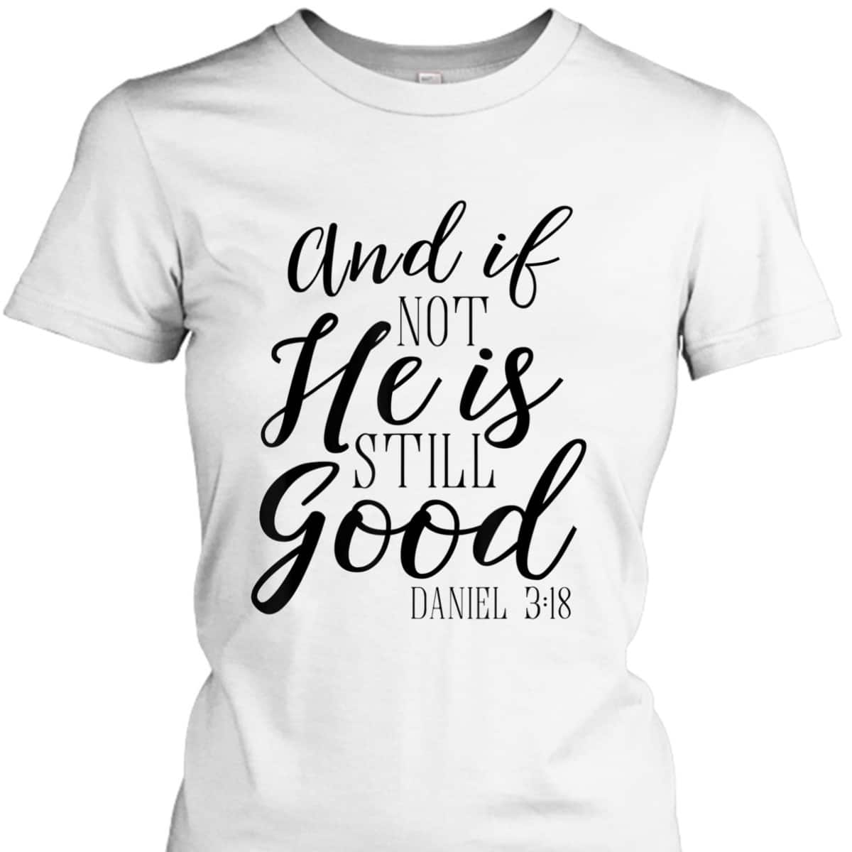 And If Not He Is Still Good Scripture Bible Verse T-Shirt Christian Faith Gift And If Not He Is Still Good Scripture Bible Verse T-Shirt Christian Faith Gift