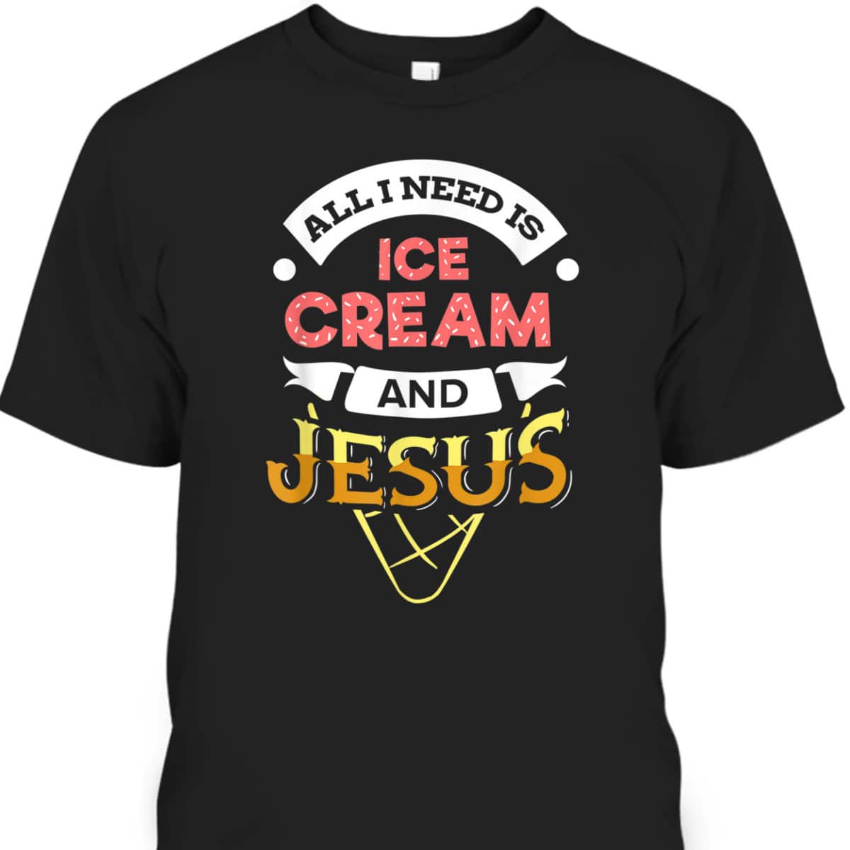 All I Need Is Ice Cream And Jesus Christian God Religious T-Shirt All I Need Is Ice Cream And Jesus Christian God Religious T-Shirt