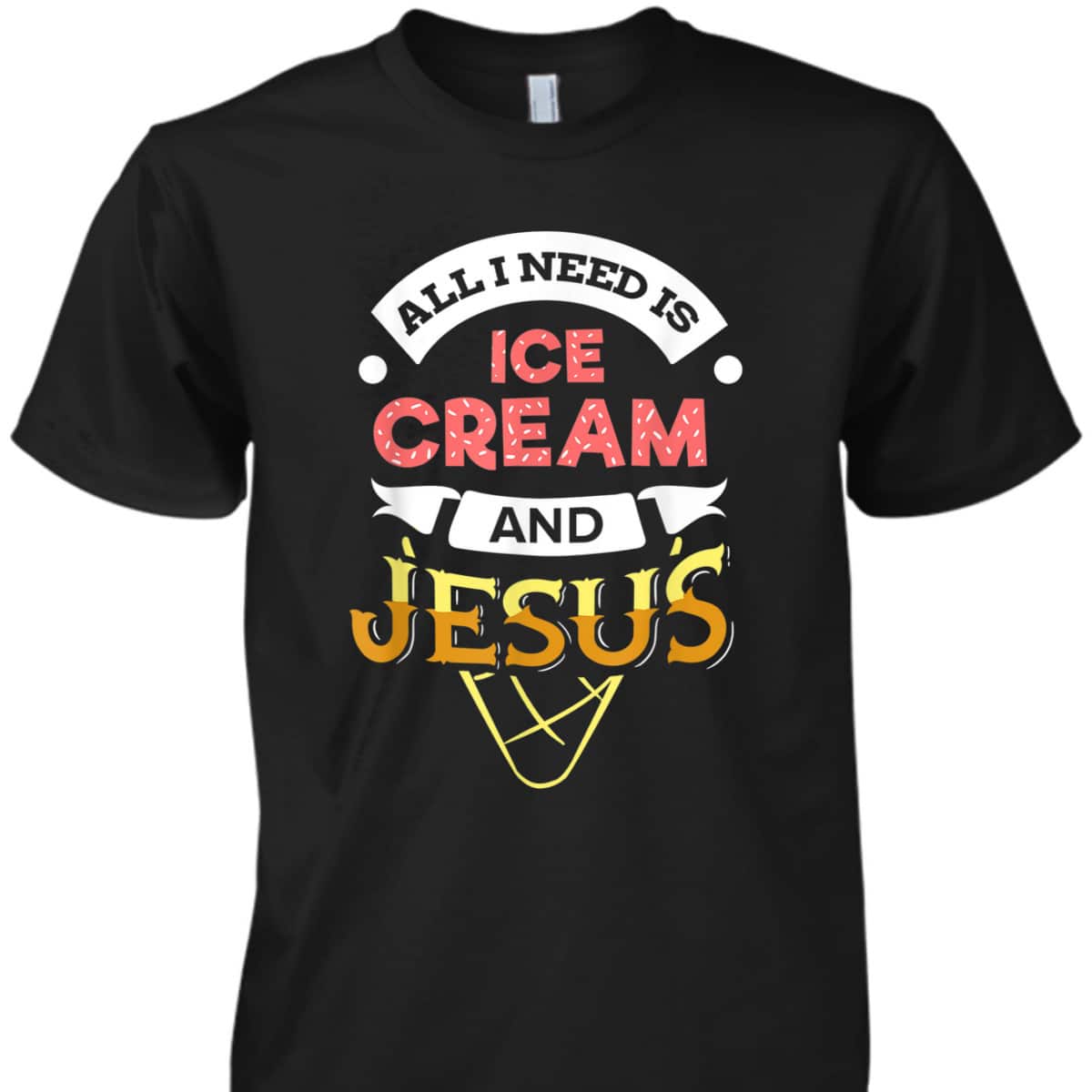 All I Need Is Ice Cream And Jesus Christian God Religious T-Shirt All I Need Is Ice Cream And Jesus Christian God Religious T-Shirt