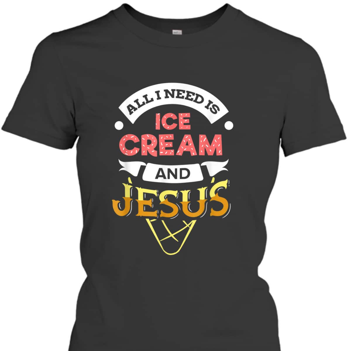 All I Need Is Ice Cream And Jesus Christian God Religious T-Shirt All I Need Is Ice Cream And Jesus Christian God Religious T-Shirt