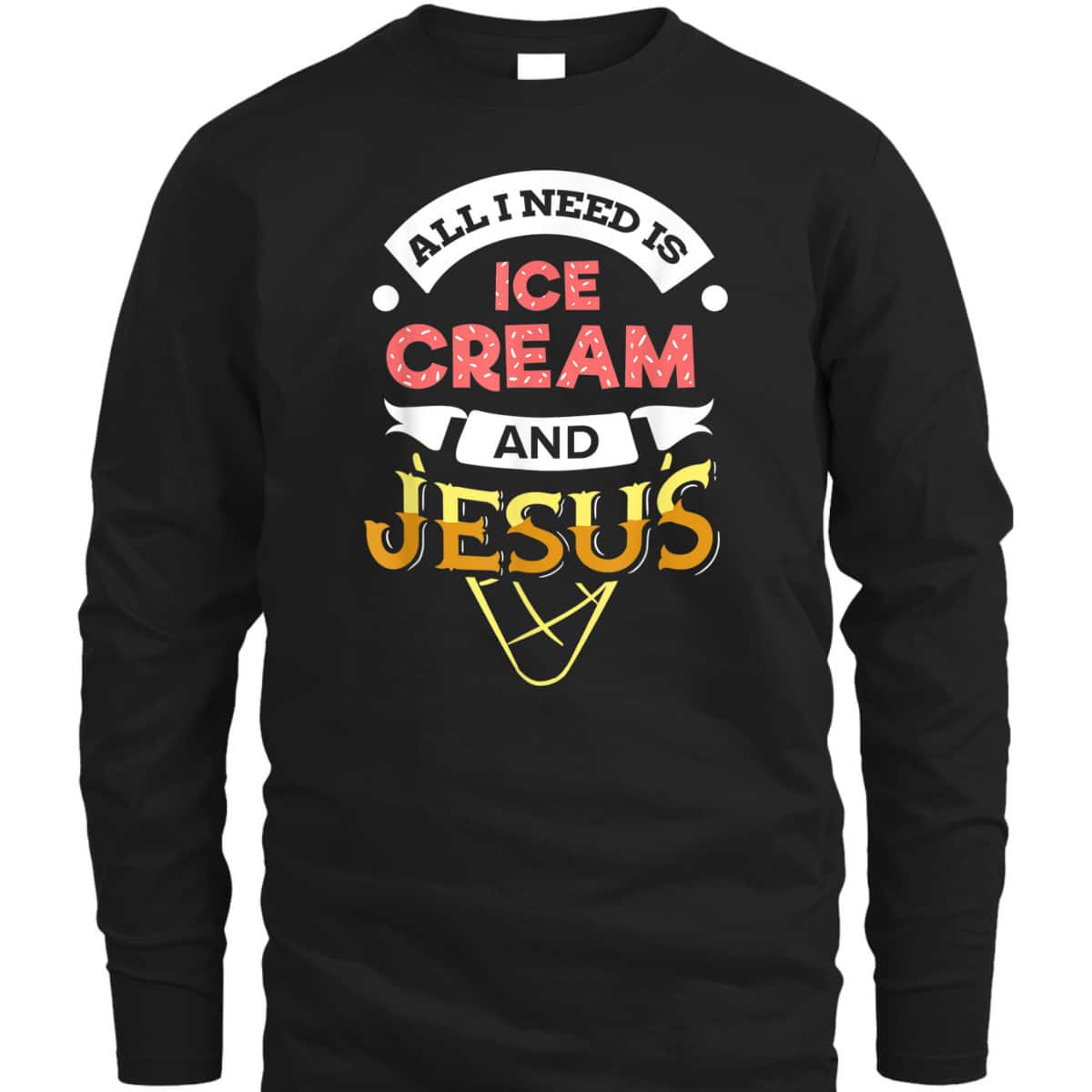 All I Need Is Ice Cream And Jesus Christian God Religious T-Shirt All I Need Is Ice Cream And Jesus Christian God Religious T-Shirt