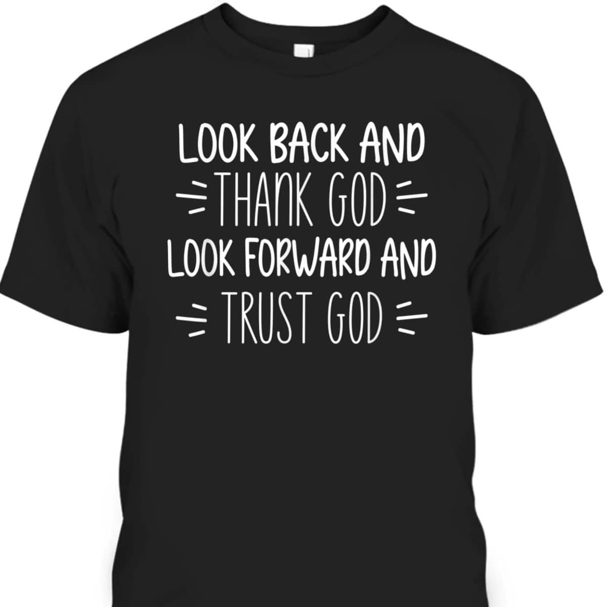 Look Back And Thank God Look Forward And Trust God Christian Believers T-Shirt Look Back And Thank God Look Forward And Trust God Christian Believers T-Shirt