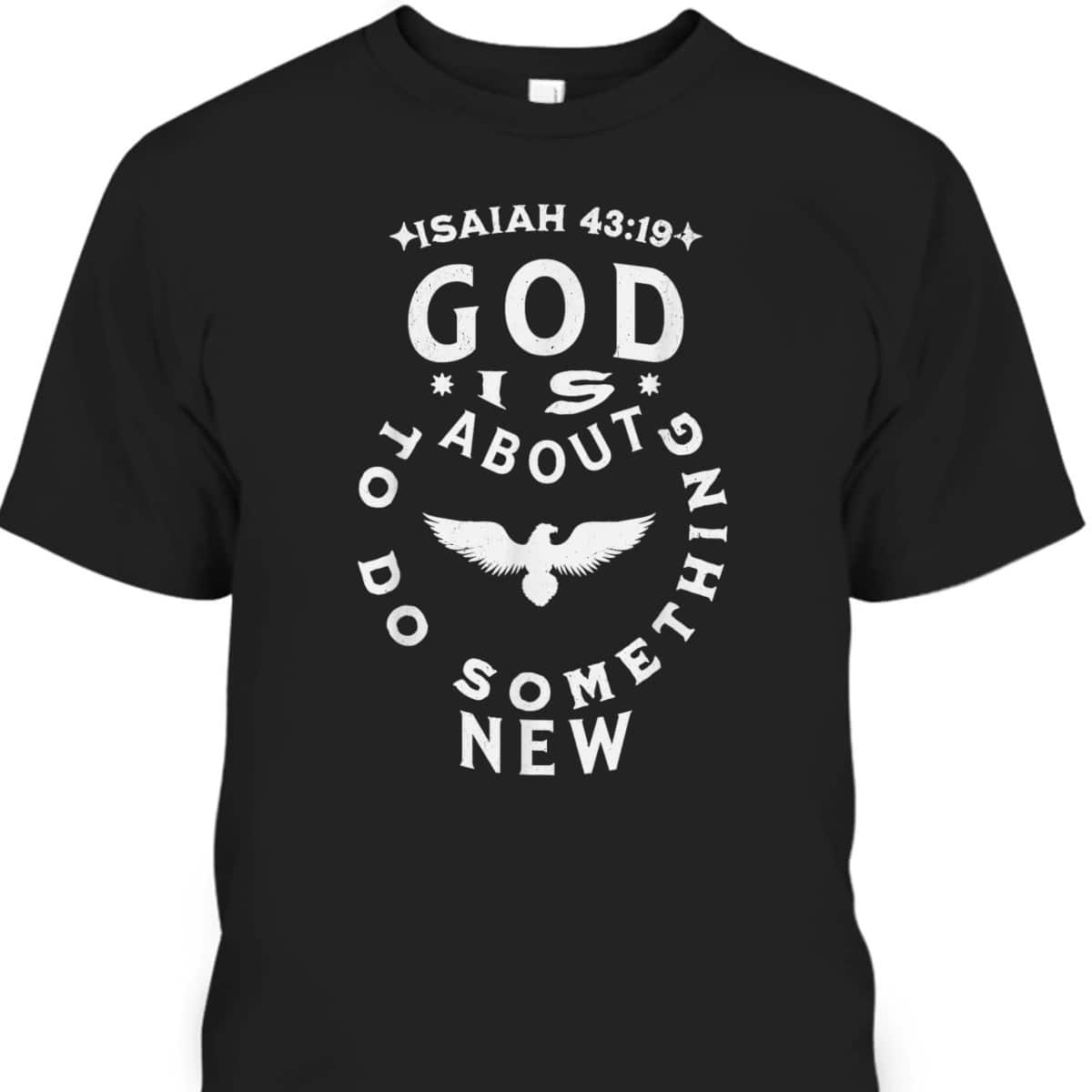 God Is About To Do Something New Isaiah 43:19 Bible Verse T-Shirt God Is About To Do Something New Isaiah 43:19 Bible Verse T-Shirt