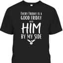 Every Friday Is Good With Him By My Side Easter Day Good Friday T-Shirt Every Friday Is Good With Him By My Side Easter Day Good Friday T-Shirt