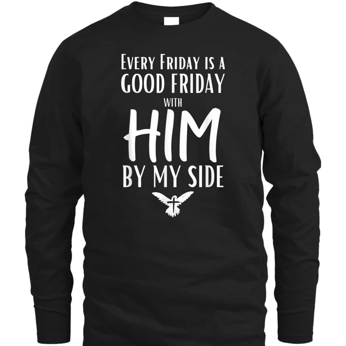 Every Friday Is Good With Him By My Side Easter Day Good Friday T-Shirt Every Friday Is Good With Him By My Side Easter Day Good Friday T-Shirt