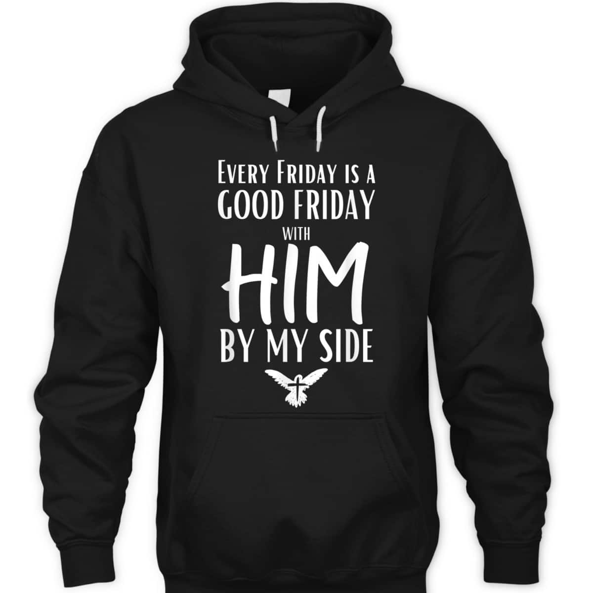 Every Friday Is Good With Him By My Side Easter Day Good Friday T-Shirt Every Friday Is Good With Him By My Side Easter Day Good Friday T-Shirt