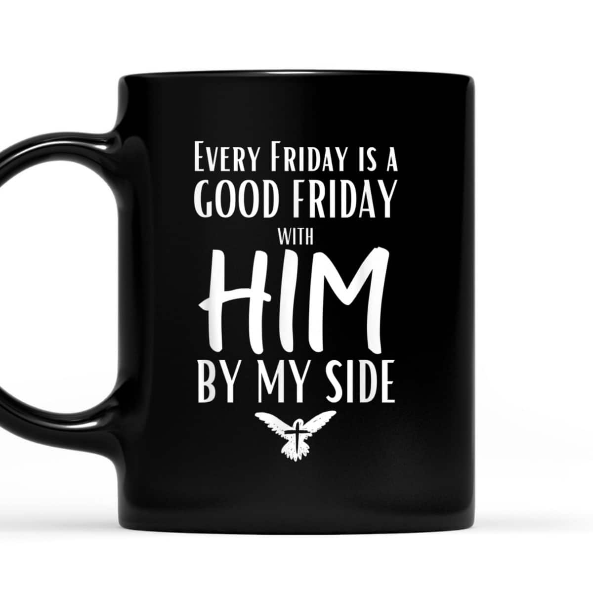 Every Friday Is Good With Him By My Side Easter Day Good Friday T-Shirt Every Friday Is Good With Him By My Side Easter Day Good Friday T-Shirt