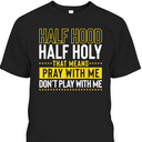 Funny Christian T-Shirt Half Hood Half Holy Pray With Me Don't Play With Me