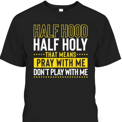 Funny Christian T-Shirt Half Hood Half Holy Pray With Me Don't Play With Me Funny Christian T-Shirt Half Hood Half Holy Pray With Me Don't Play With Me