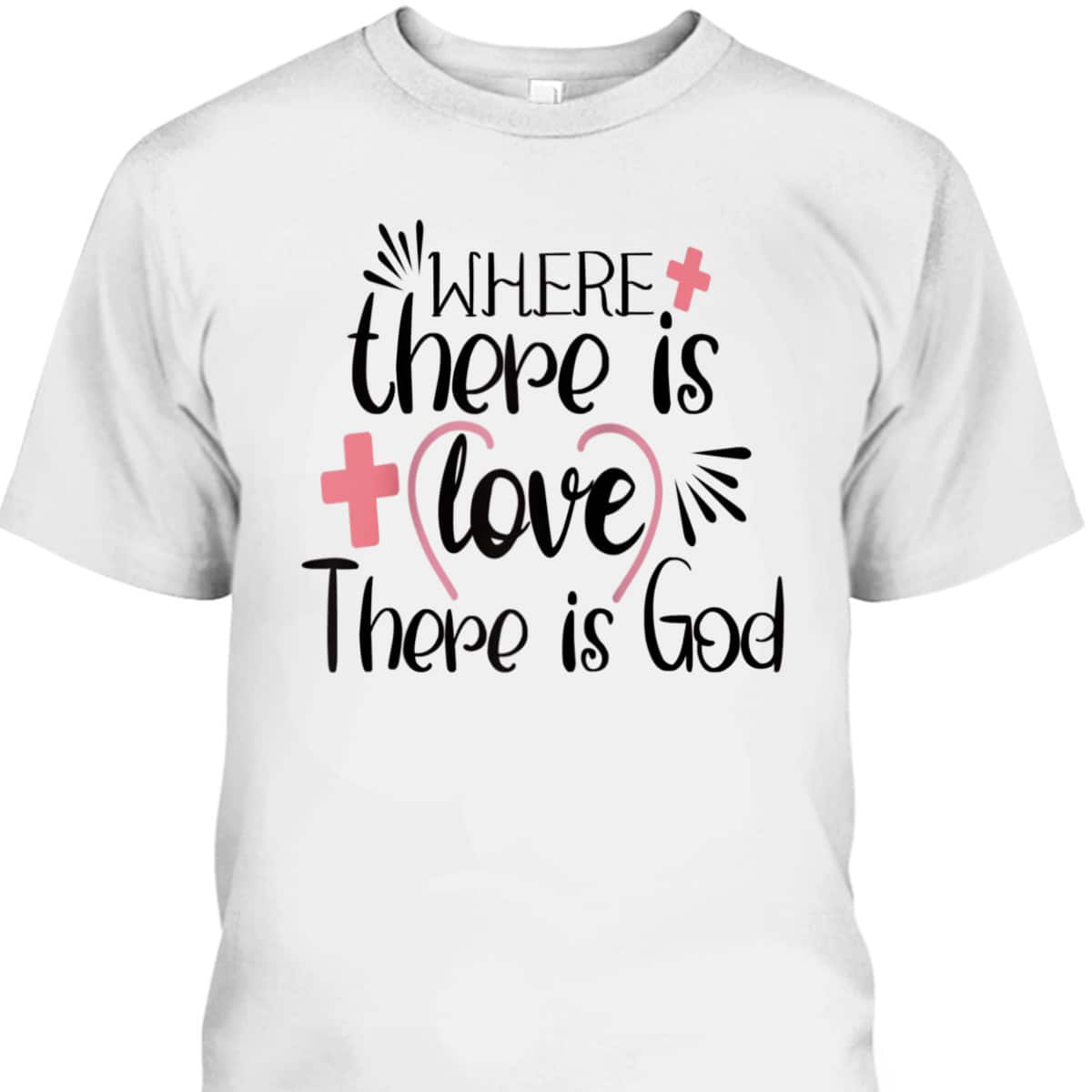 Where There Is Love There Is God T-Shirt Where There Is Love There Is God T-Shirt