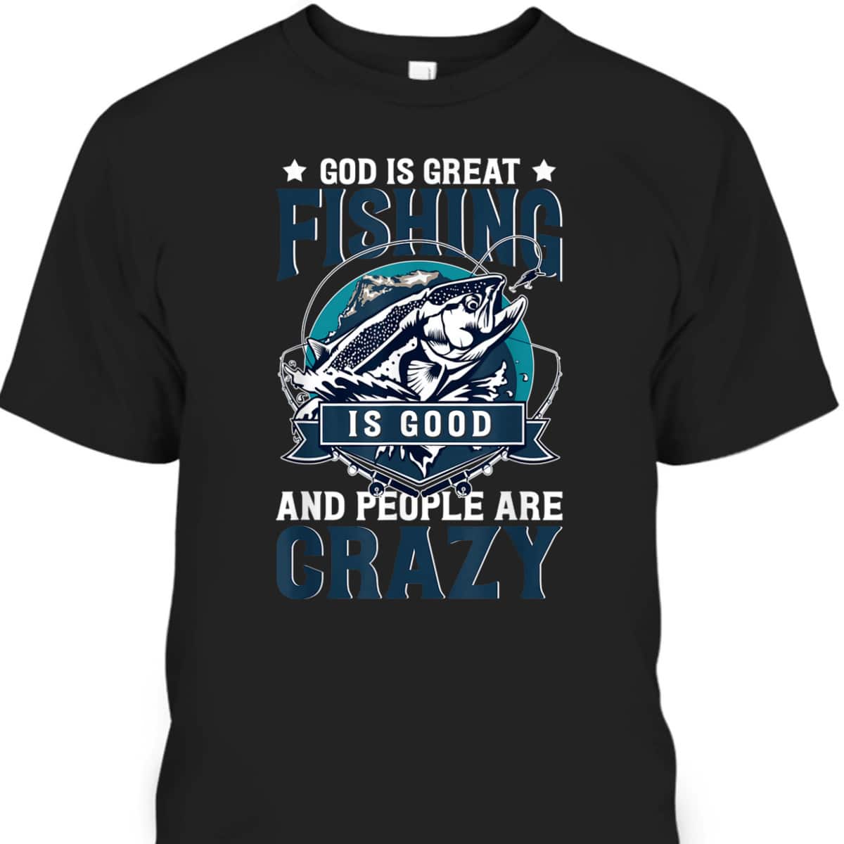 Christian God Is Great Fishing Is Good And People Are Crazy Bass Fish T-Shirt Christian God Is Great Fishing Is Good And People Are Crazy Bass Fish T-Shirt