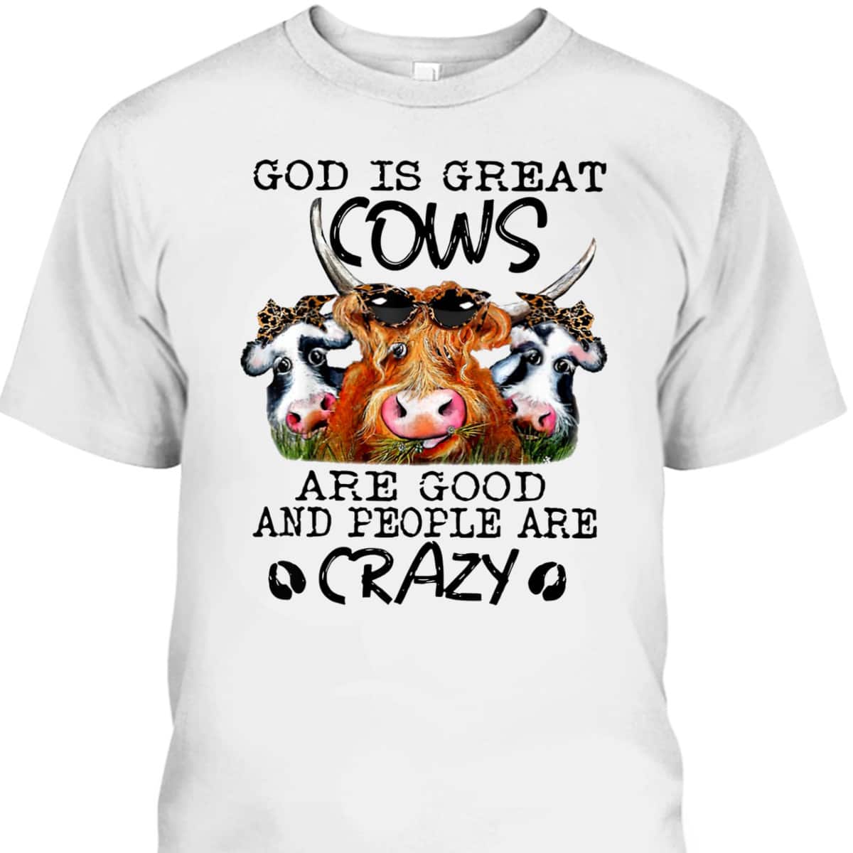 God Is Great Cows Are Good And People Are Crazy Christian Farm Lover T-Shirt God Is Great Cows Are Good And People Are Crazy Christian Farm Lover T-Shirt