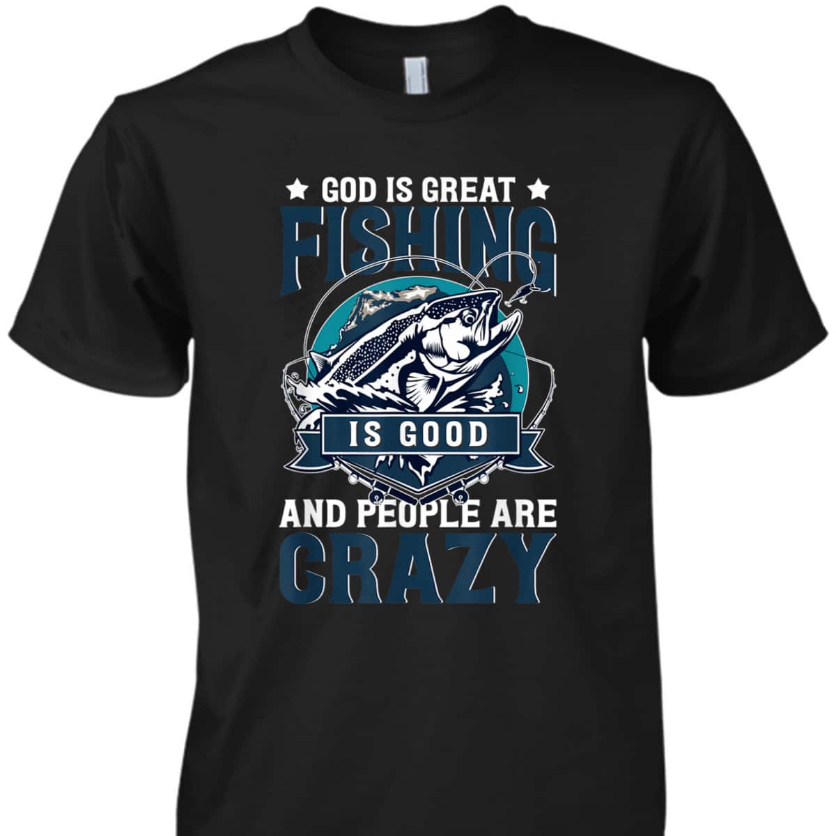 Christian God Is Great Fishing Is Good And People Are Crazy Bass Fish T-Shirt Christian God Is Great Fishing Is Good And People Are Crazy Bass Fish T-Shirt