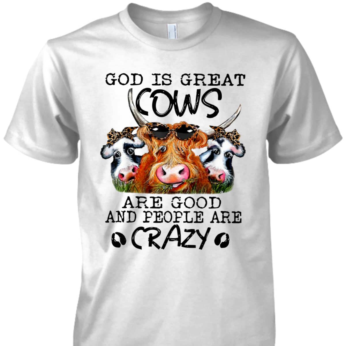 God Is Great Cows Are Good And People Are Crazy Christian Farm Lover T-Shirt God Is Great Cows Are Good And People Are Crazy Christian Farm Lover T-Shirt