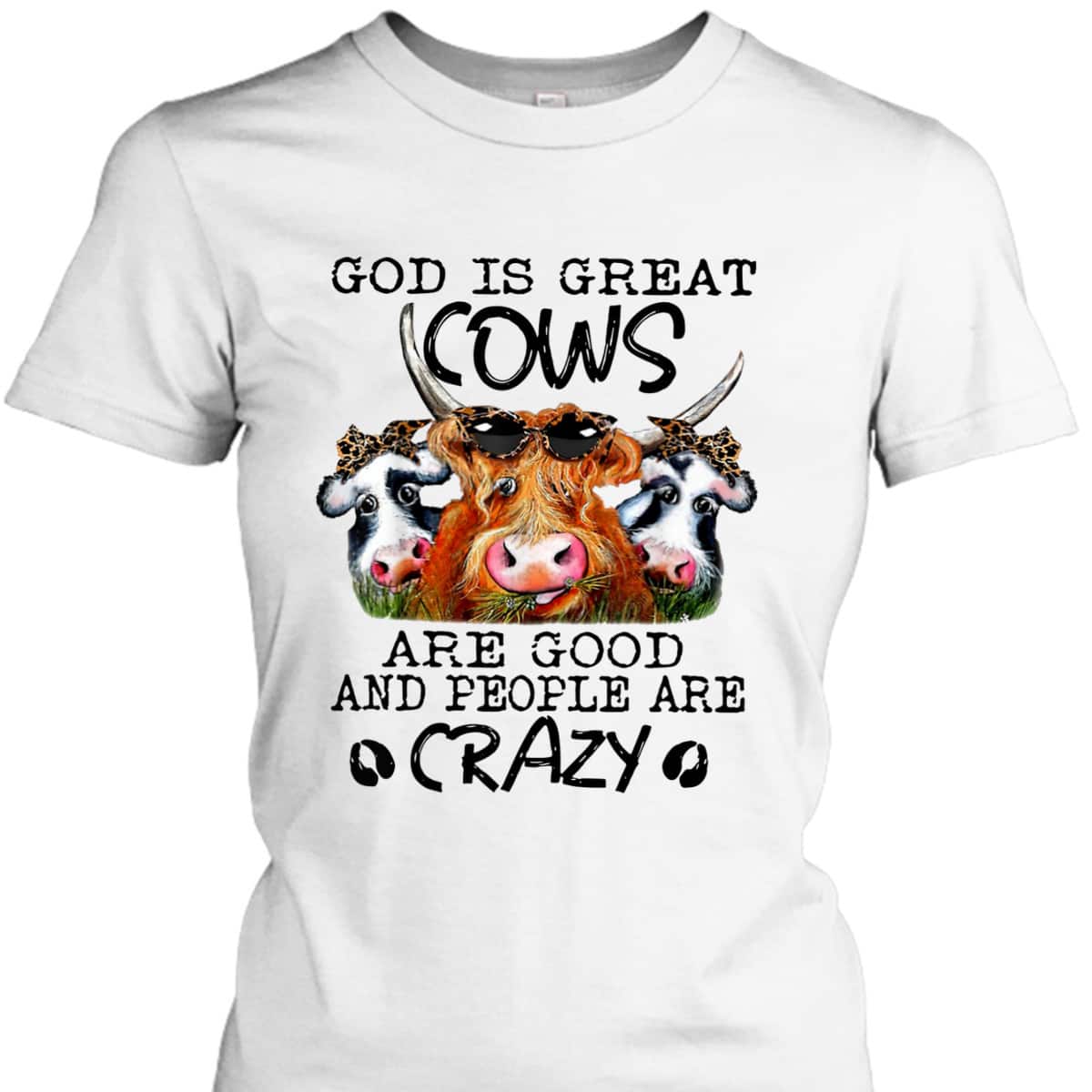 God Is Great Cows Are Good And People Are Crazy Christian Farm Lover T-Shirt God Is Great Cows Are Good And People Are Crazy Christian Farm Lover T-Shirt