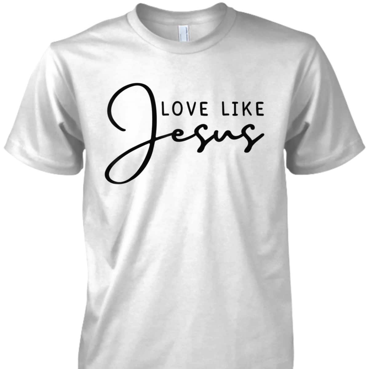 Love Like Jesus T-Shirt Christian Saying Gift Love Like Jesus T-Shirt Christian Saying Gift
