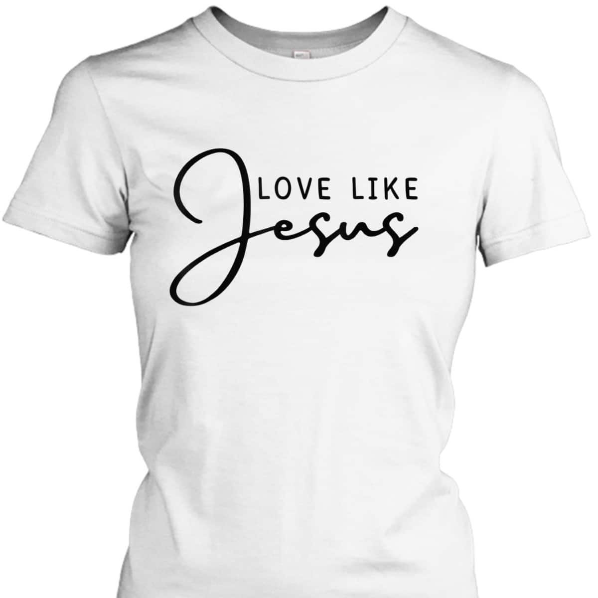 Love Like Jesus T-Shirt Christian Saying Gift Love Like Jesus T-Shirt Christian Saying Gift