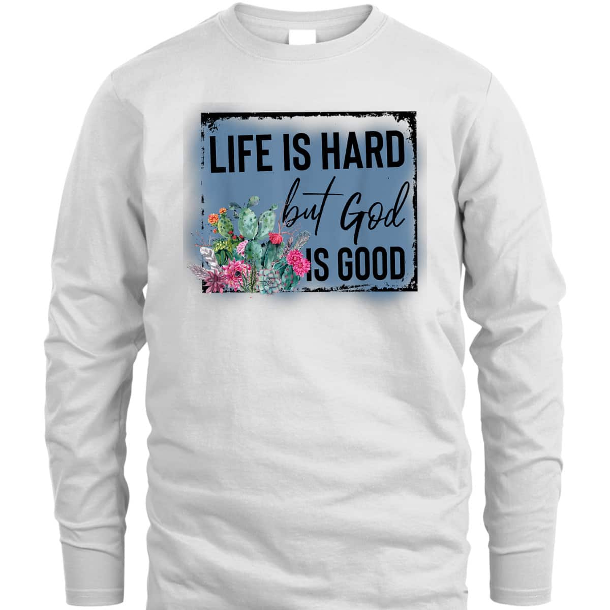 Floral Cactus Life Is Hard God Is Good T-Shirt Christian Gift Floral Cactus Life Is Hard God Is Good T-Shirt Christian Gift