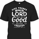 Give Thanks To The Lord For He Is Good T-Shirt Bible Verse Christian Gift
