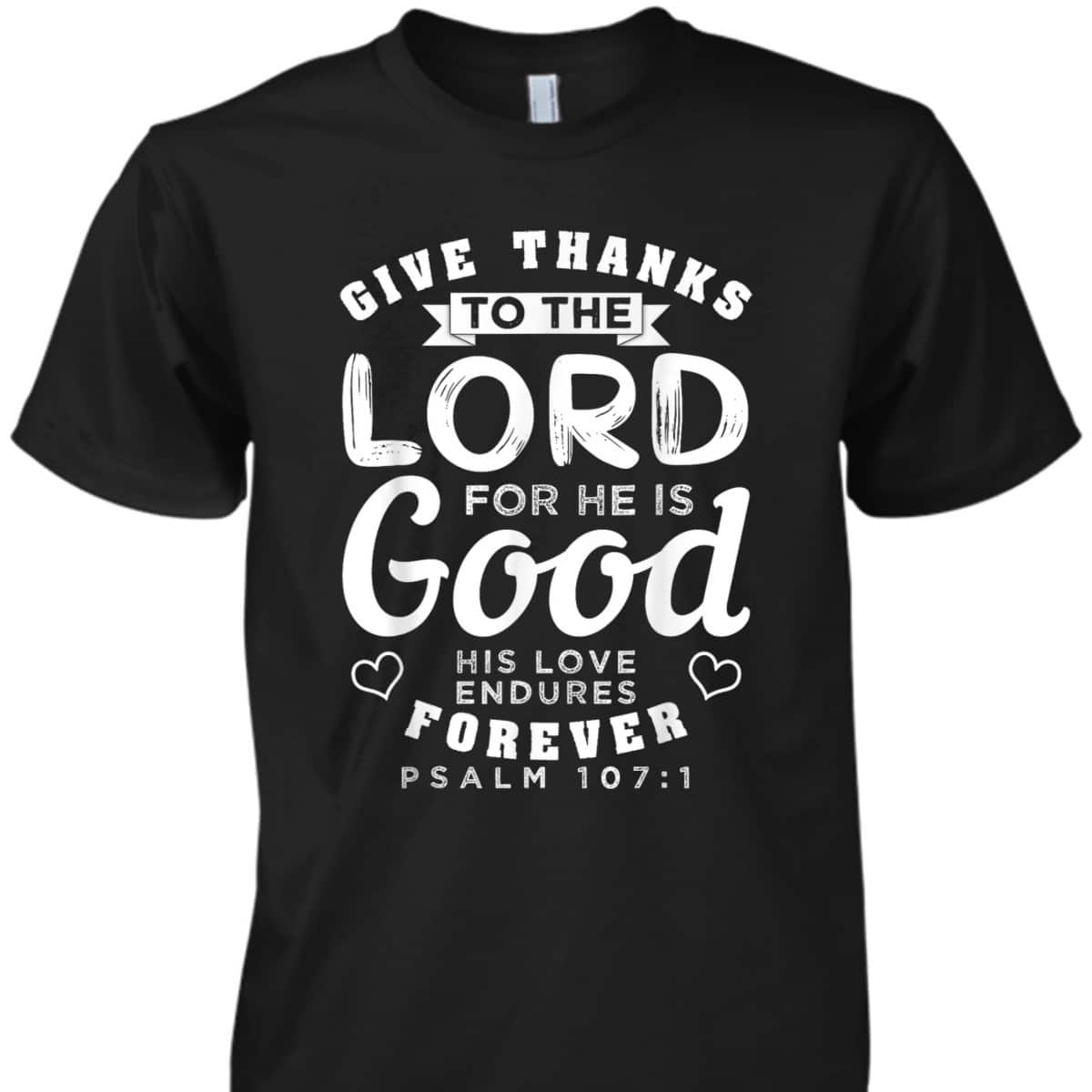 Give Thanks To The Lord For He Is Good T-Shirt Bible Verse Christian Gift Give Thanks To The Lord For He Is Good T-Shirt Bible Verse Christian Gift