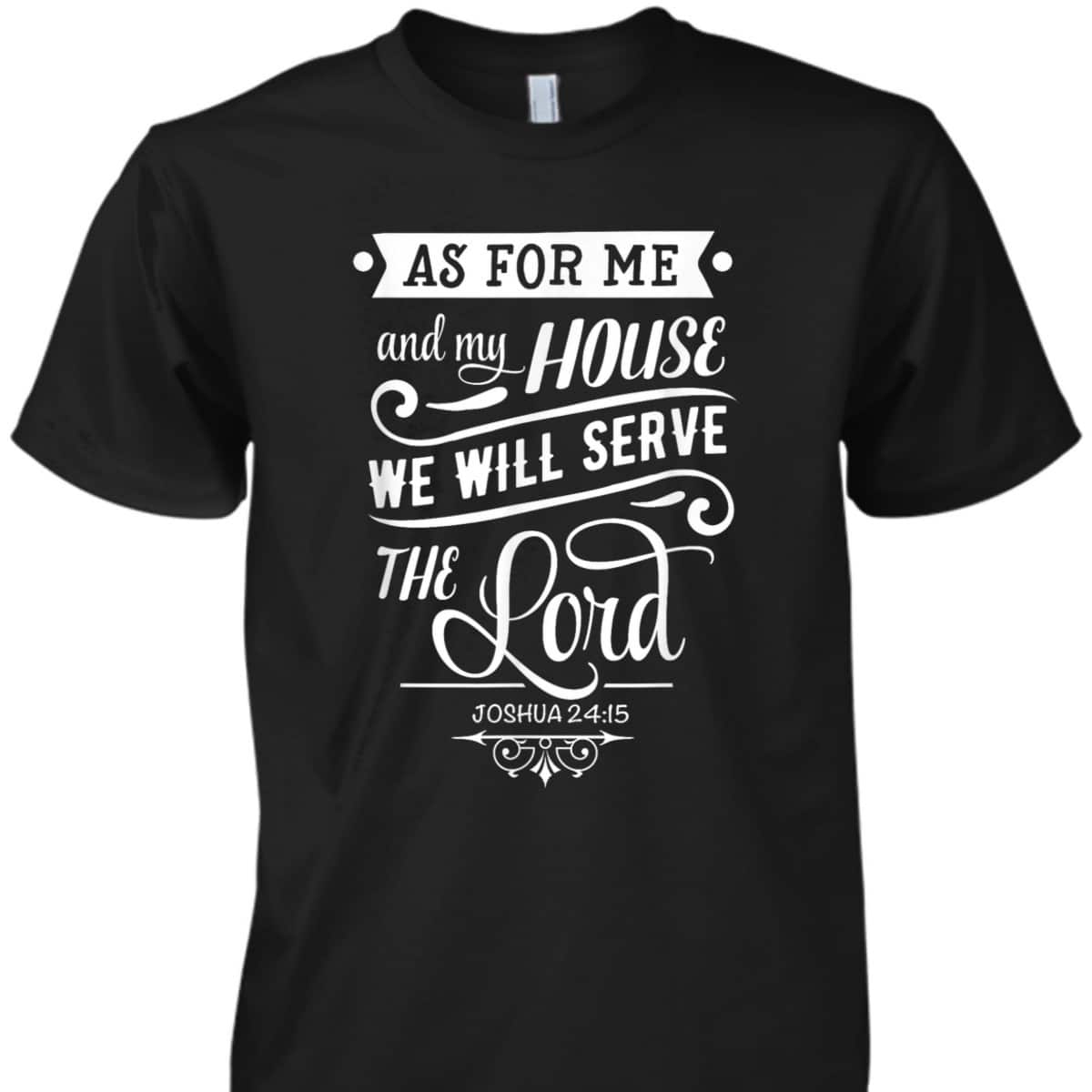 As For Me And My House We Will Serve The Lord Bible Verse Joshua 24:15 T-Shirt As For Me And My House We Will Serve The Lord Bible Verse Joshua 24:15 T-Shirt