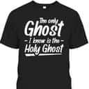 The Only Ghost I Know Is The Holy Ghost Christian T-Shirt The Only Ghost I Know Is The Holy Ghost Christian T-Shirt