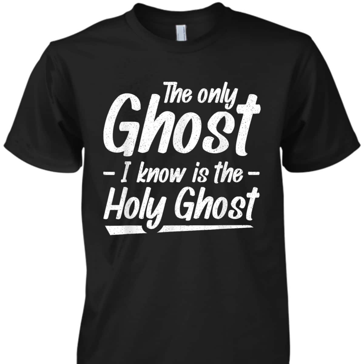 The Only Ghost I Know Is The Holy Ghost Christian T-Shirt