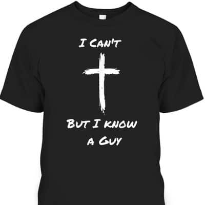 I Can't But I Know A Guy Funny Christian Jesus Cross T-Shirt I Can't But I Know A Guy Funny Christian Jesus Cross T-Shirt
