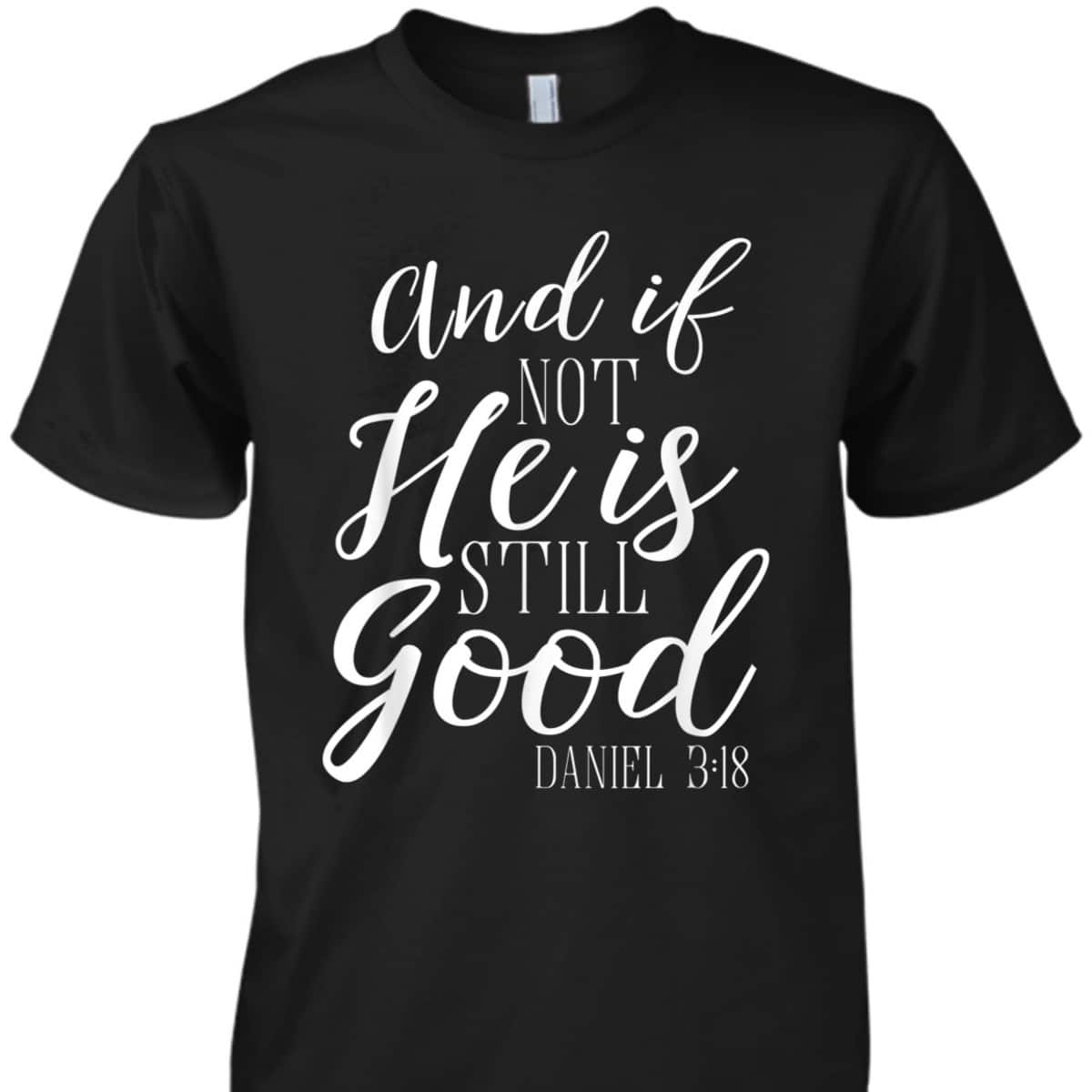 And If Not He Is Still Good Scripture Bible Verse Daniel 3:18 T-Shirt