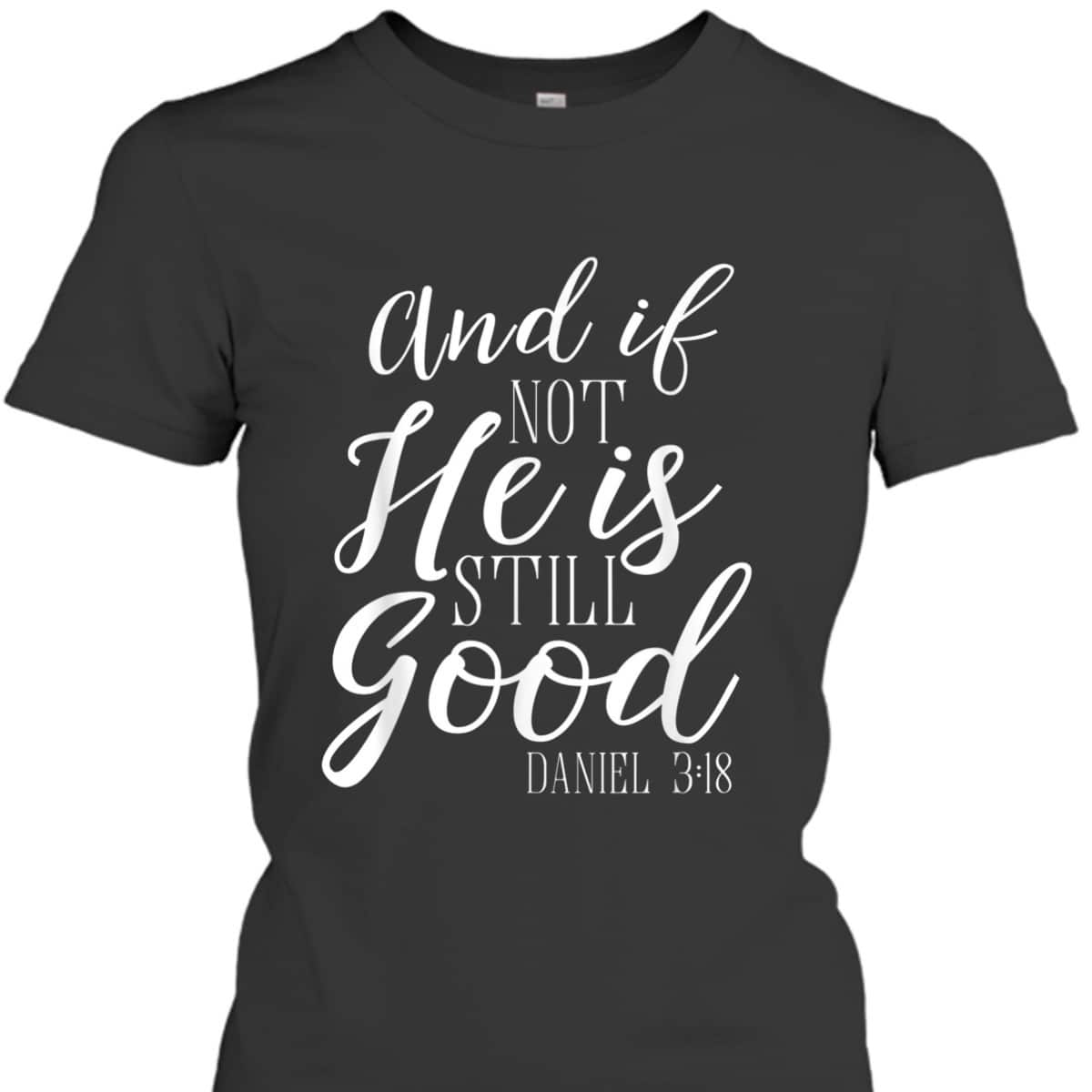 And If Not He Is Still Good Scripture Bible Verse Daniel 3:18 T-Shirt And If Not He Is Still Good Scripture Bible Verse Daniel 3:18 T-Shirt