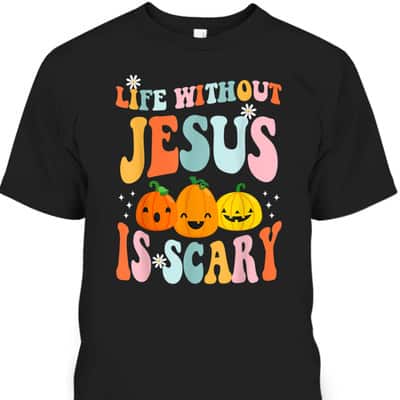 Life Is Scary Without Jesus Christian Faith Halloween Pumpkin T-Shirt Life Is Scary Without Jesus Christian Faith Halloween Pumpkin T-Shirt