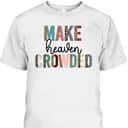 Make Heaven Crowded Christian Faith T-Shirt