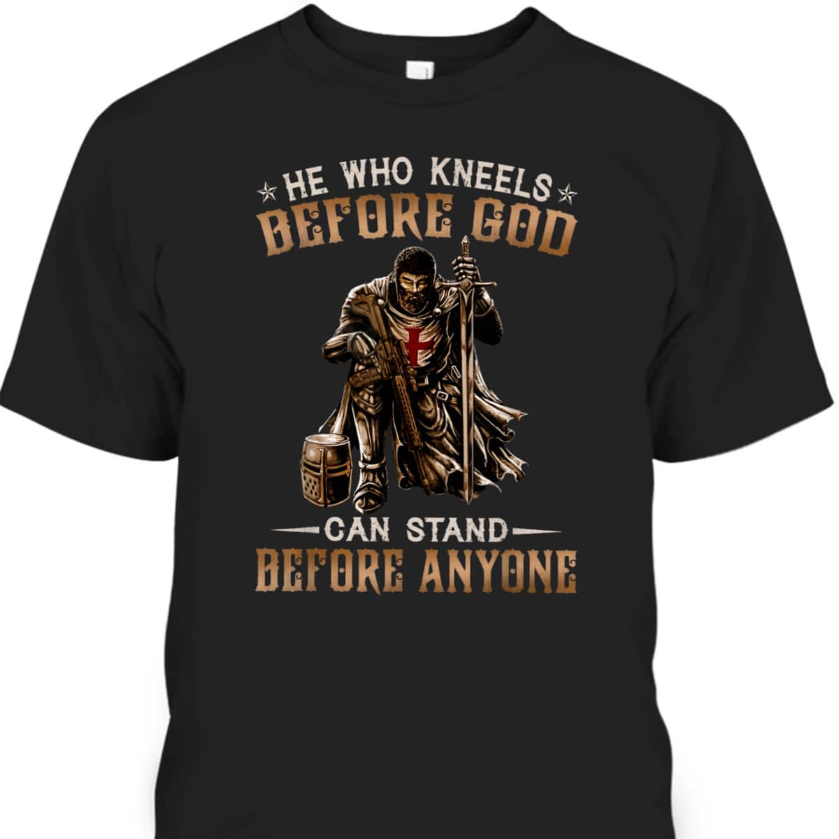 He Who Kneels Before God Can Stand Before Anyone Christian Religious Knight Template T-Shirt He Who Kneels Before God Can Stand Before Anyone Christian Religious Knight Template T-Shirt