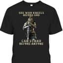 She Who Kneels Before God Can Stand Before Anyone Christian T-Shirt She Who Kneels Before God Can Stand Before Anyone Christian T-Shirt