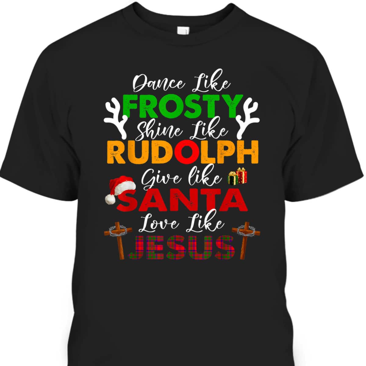 Dance Like Frosty Shine Rudolph Give Santa Love Jesus Xmas Christian Christmas T-Shirt Dance Like Frosty Shine Rudolph Give Santa Love Jesus Xmas Christian Christmas T-Shirt