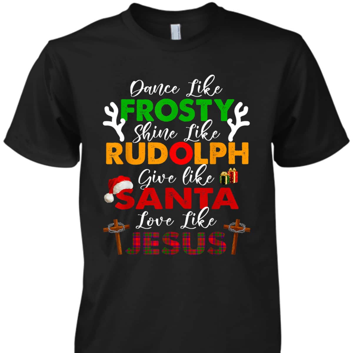 Dance Like Frosty Shine Rudolph Give Santa Love Jesus Xmas Christian Christmas T-Shirt Dance Like Frosty Shine Rudolph Give Santa Love Jesus Xmas Christian Christmas T-Shirt