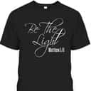 Christian Scripture Bible Verse Be The Light Matthew 5:16 T-Shirt Christian Scripture Bible Verse Be The Light Matthew 5:16 T-Shirt