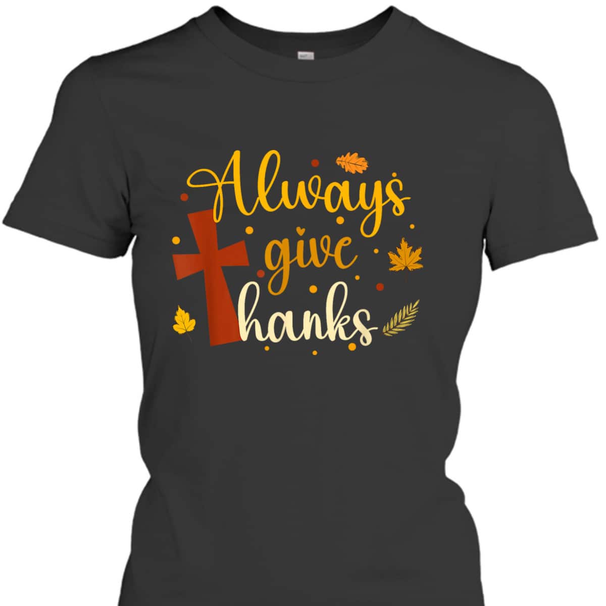 Always Give Thanks Christian Thanksgiving Jesus Religious Cross T-Shirt Always Give Thanks Christian Thanksgiving Jesus Religious Cross T-Shirt