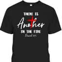 There Is Another In The Fire Daniel 3:25 Religious Christian T-Shirt There Is Another In The Fire Daniel 3:25 Religious Christian T-Shirt