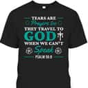 Tears Are Prayers Too They Travel To God When We Can't Speak Bible Verse Chirstian T-Shirt