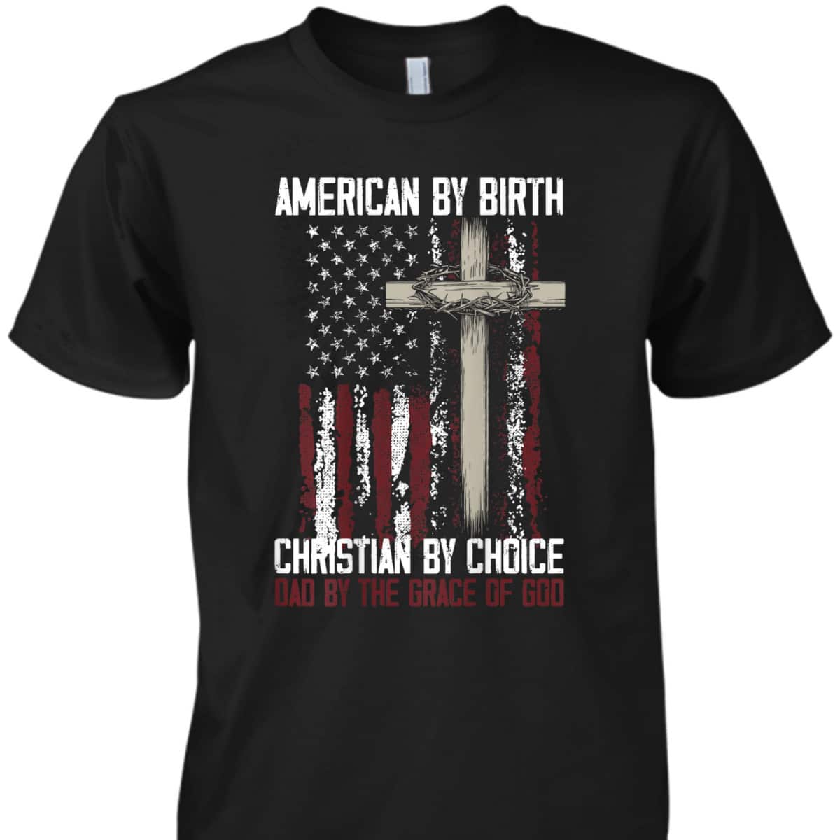 US Flag American By Birth Christian By Choice Dad By The Grace Of God Faith T-Shirt US Flag American By Birth Christian By Choice Dad By The Grace Of God Faith T-Shirt