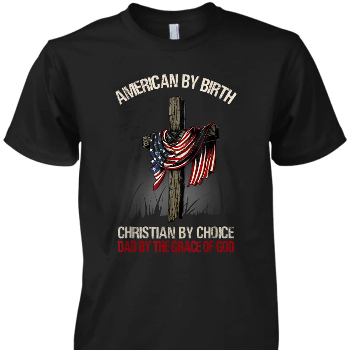 American By Birth Christian By Choice Dad By The Grace Of God Religious US Flag Cross T-Shirt American By Birth Christian By Choice Dad By The Grace Of God Religious US Flag Cross T-Shirt