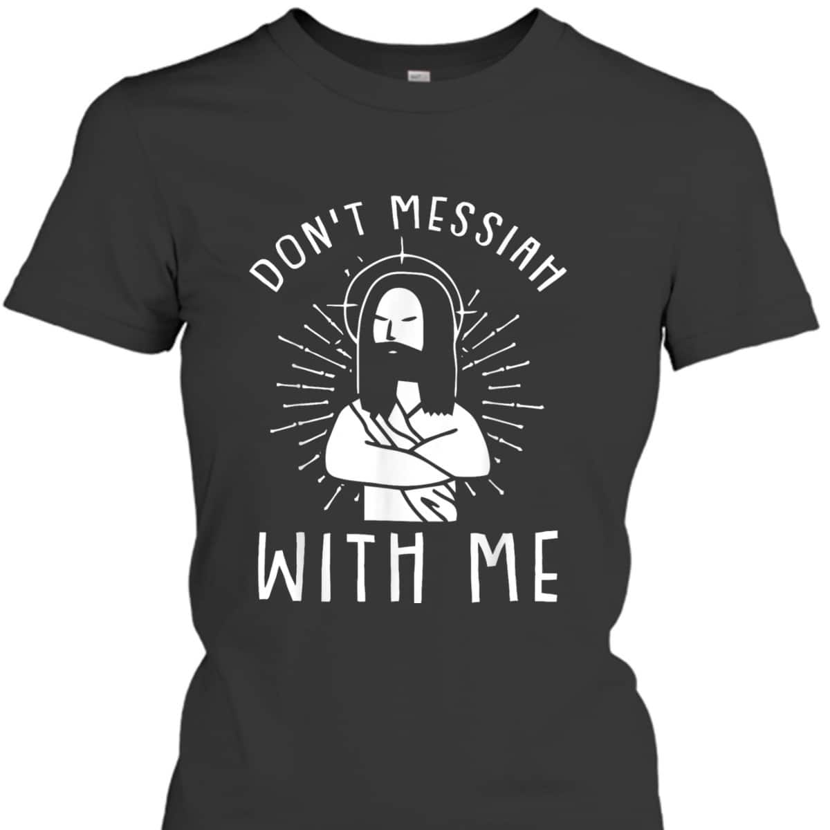 Dont Messiah With Me Funny Christian T-Shirt Dont Messiah With Me Funny Christian T-Shirt
